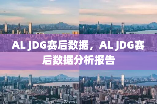 A液壓動(dòng)力機(jī)械,元件制造L JDG賽后數(shù)據(jù)，AL JDG賽后數(shù)據(jù)分析報(bào)告