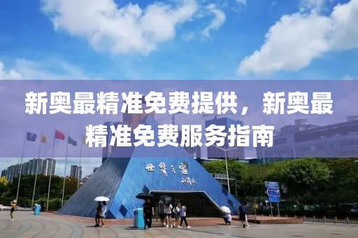 新奧最精準(zhǔn)免費(fèi)提供，新奧最精準(zhǔn)免費(fèi)服務(wù)指南