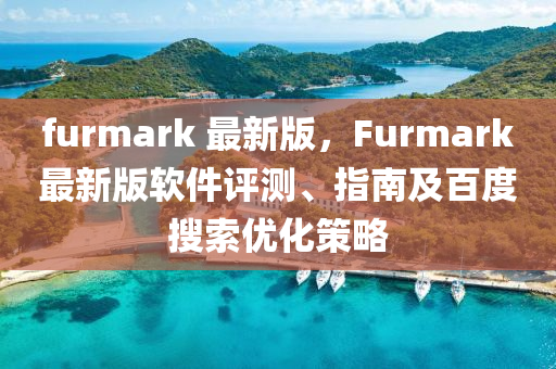 furmark 最新版液壓動(dòng)力機(jī)械,元件制造，F(xiàn)urmark最新版軟件評(píng)測、指南及百度搜索優(yōu)化策略