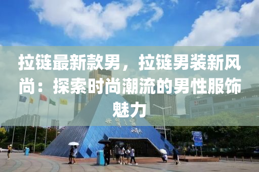 拉鏈最新款男，拉鏈男裝新風尚：探索時液壓動力機械,元件制造尚潮流的男性服飾魅力