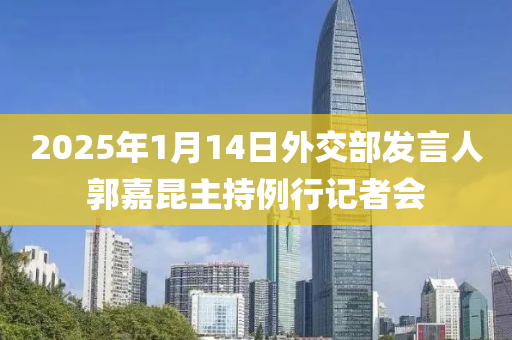 2025年1月14日外交部發(fā)言人郭嘉昆主持例行記者會(huì)液壓動(dòng)力機(jī)械,元件制造
