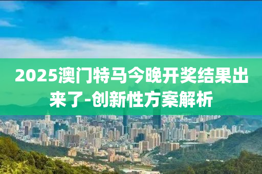 2025澳門特馬今晚開獎(jiǎng)結(jié)果出來了-創(chuàng)新性液壓動(dòng)力機(jī)械,元件制造方案解析