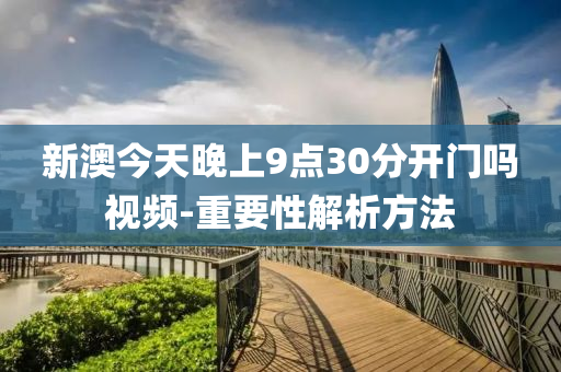 新澳今天晚上9點30分開門嗎視頻-重要性解析方法液壓動力機械,元件制造