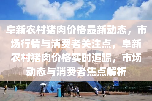 阜新農(nóng)村豬肉價(jià)格最新動(dòng)態(tài)，市場行情與消費(fèi)者關(guān)注液壓動(dòng)力機(jī)械,元件制造點(diǎn)，阜新農(nóng)村豬肉價(jià)格實(shí)時(shí)追蹤，市場動(dòng)態(tài)與消費(fèi)者焦點(diǎn)解析