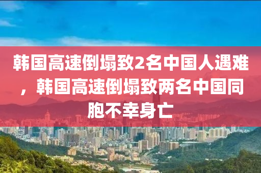 韓國(guó)高速倒塌致2名中國(guó)人遇難，韓國(guó)高液壓動(dòng)力機(jī)械,元件制造速倒塌致兩名中國(guó)同胞不幸身亡