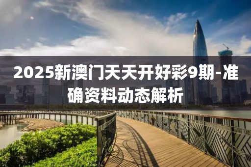 2025新澳門天天開好彩9期-準確資料動態(tài)解析液壓動力機械,元件制造