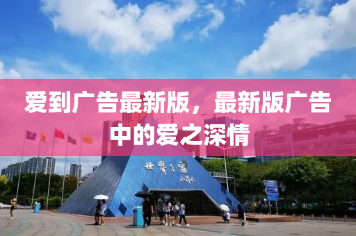 愛(ài)到廣告最新版，最新版廣告中的愛(ài)之深情液壓動(dòng)力機(jī)械,元件制造