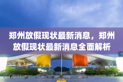 鄭州放假現(xiàn)狀最新消液壓動(dòng)力機(jī)械,元件制造息，鄭州放假現(xiàn)狀最新消息全面解析