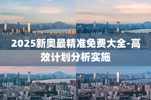 2025新奧最精準免費大全-高效計劃分析實施液壓動力機械,元件制造