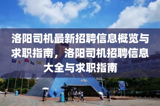 洛陽(yáng)司機(jī)最新招聘信息概覽與求職指南，洛陽(yáng)司機(jī)招聘信息大全與求職指南液壓動(dòng)力機(jī)械,元件制造