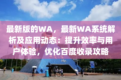 最新版的WA，最新WA系統(tǒng)解析及應用動態(tài)：提升效率與用戶體驗，優(yōu)化百度收錄攻略液壓動力機械,元件制造
