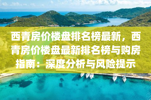 西青房價樓盤排名榜液壓動力機(jī)械,元件制造最新，西青房價樓盤最新排名榜與購房指南：深度分析與風(fēng)險提示