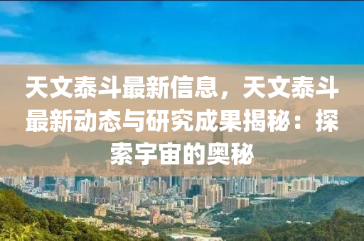 天文泰斗最新信息，天文泰斗最新動態(tài)與研究成果揭秘：探索宇宙的奧秘液壓動力機(jī)械,元件制造
