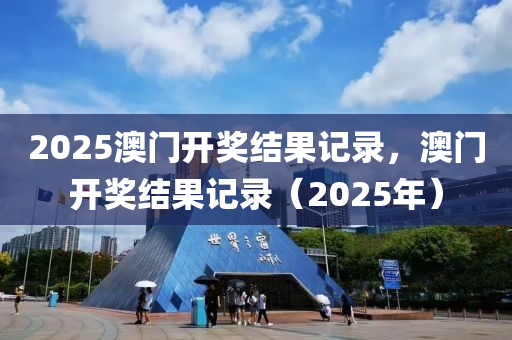 2025澳門(mén)開(kāi)獎(jiǎng)結(jié)果記錄，澳門(mén)液壓動(dòng)力機(jī)械,元件制造開(kāi)獎(jiǎng)結(jié)果記錄（2025年）