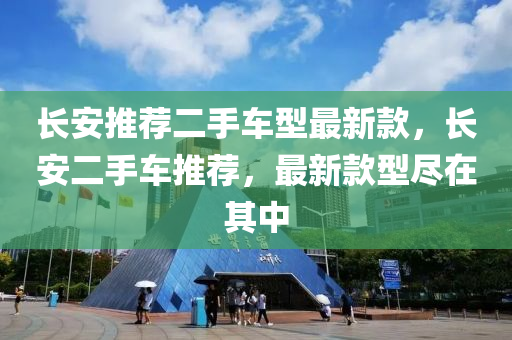 長安推薦二手車型最新款，長安二手車推薦，最新款型盡在其中液壓動力機(jī)械,元件制造