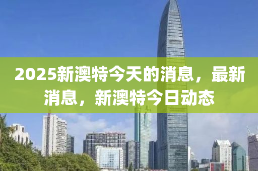 2025新澳特今天的消息，最新消息，新澳特今日動態(tài)液壓動力機械,元件制造