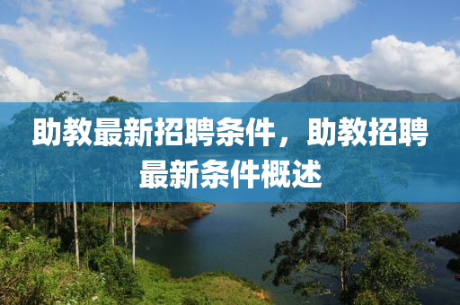 助教最新招聘條件，助教招聘最新條件概述液壓動力機(jī)械,元件制造