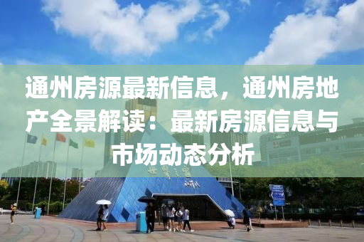 通州房源最新信息，通州房地產(chǎn)全景解讀：最新房源信息與市場(chǎng)動(dòng)態(tài)分析液壓動(dòng)力機(jī)械,元件制造
