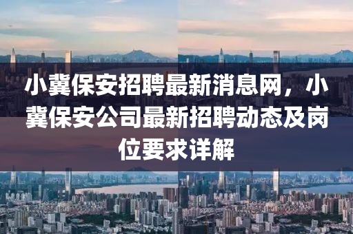 小冀保安招聘最新消息網(wǎng)，小冀保安公司最新招聘動態(tài)及崗位要求詳解液壓動力機(jī)械,元件制造