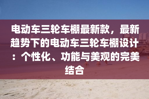 電動車三輪車棚最新款，最新趨勢下的電動車三輪車棚設(shè)計：個性化、功能與美觀的完美結(jié)合液壓動力機(jī)械,元件制造