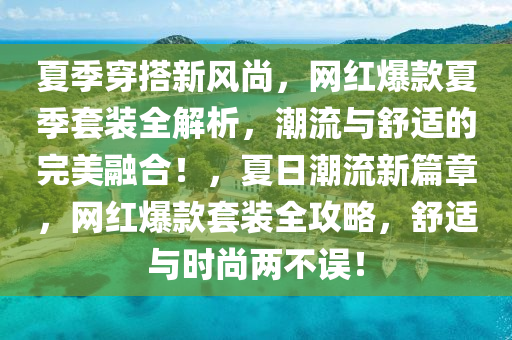 夏季穿搭新風(fēng)尚，網(wǎng)紅爆款夏季套裝全解析，潮流與舒適的完美融合！，夏日潮流新篇章，網(wǎng)紅爆款套裝全攻略，舒適與時(shí)尚兩不誤！液壓動力機(jī)械,元件制造