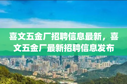 喜文五金廠招聘信息最新，喜文五金廠最新招聘信息發(fā)布液壓動力機(jī)械,元件制造