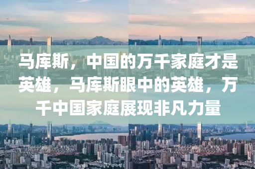 液壓動(dòng)力機(jī)械,元件制造馬庫斯，中國的萬千家庭才是英雄，馬庫斯眼中的英雄，萬千中國家庭展現(xiàn)非凡力量