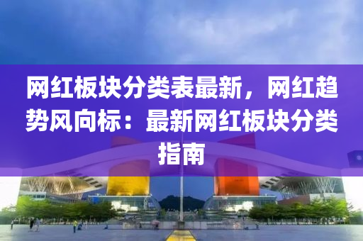 網(wǎng)紅板塊分類表最新，網(wǎng)紅趨勢(shì)風(fēng)向標(biāo)：最新網(wǎng)紅板塊分類指南液壓動(dòng)力機(jī)械,元件制造
