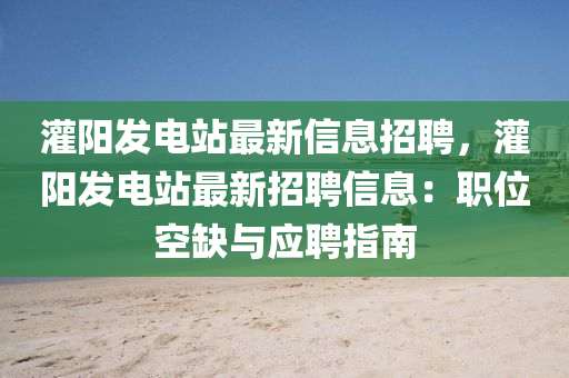 灌陽發(fā)電站最新信息招聘，灌陽發(fā)電站最新招聘信息：職位空缺與應(yīng)聘指南液壓動(dòng)力機(jī)械,元件制造