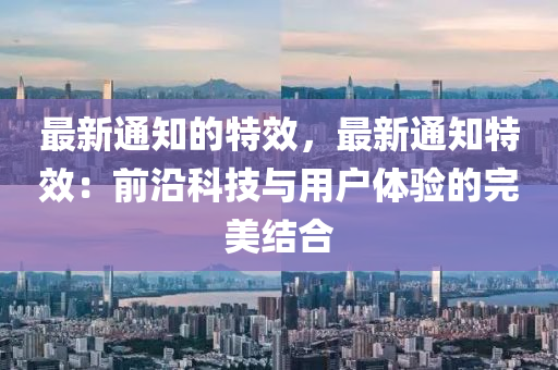 最新通知的特效，最新通知特效：前沿科技與用戶體驗的完美結(jié)合液壓動力機械,元件制造