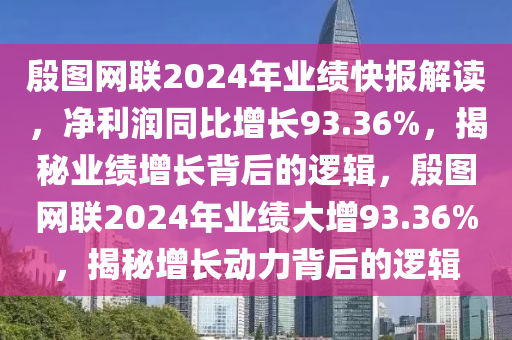 殷圖網(wǎng)聯(lián)2024年業(yè)績快報(bào)解讀，凈利潤同比增長93.36%，揭秘業(yè)績?cè)鲩L背后的邏輯，殷圖網(wǎng)聯(lián)2024年業(yè)績大增93.36%，揭秘增長動(dòng)力背后的邏輯液壓動(dòng)力機(jī)械,元件制造