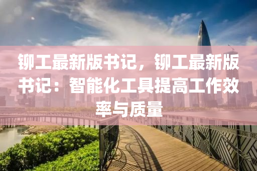鉚工最新版書記，鉚工最新版書記：智能化工具提高工作效率與質(zhì)量液壓動力機械,元件制造