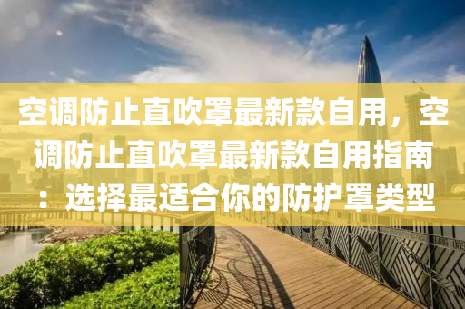 空調(diào)防止直吹罩最新款自用，空調(diào)防止直吹液壓動力機(jī)械,元件制造罩最新款自用指南：選擇最適合你的防護(hù)罩類型