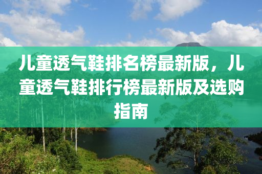兒童透氣鞋排名榜最新版，兒童透氣鞋排行榜最新版及選購指南液壓動(dòng)力機(jī)械,元件制造