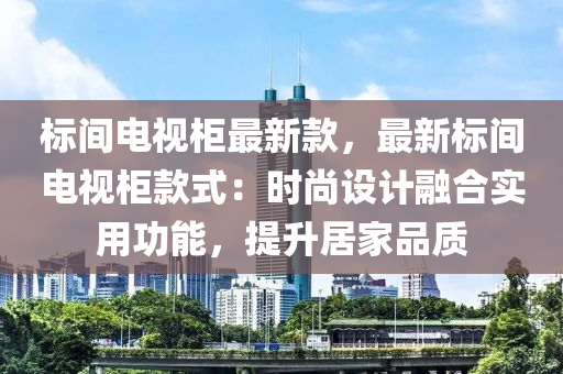 標(biāo)間電視柜最新款，最新標(biāo)間電視柜款式：時尚設(shè)計(jì)融合實(shí)用功能，提升居家品質(zhì)液壓動力機(jī)械,元件制造
