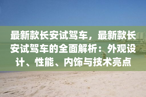 最新款長(zhǎng)安試駕車(chē)，最新款長(zhǎng)安試駕車(chē)的全面解析：外觀設(shè)計(jì)、性能、內(nèi)飾與技術(shù)亮點(diǎn)液壓動(dòng)力機(jī)械,元件制造