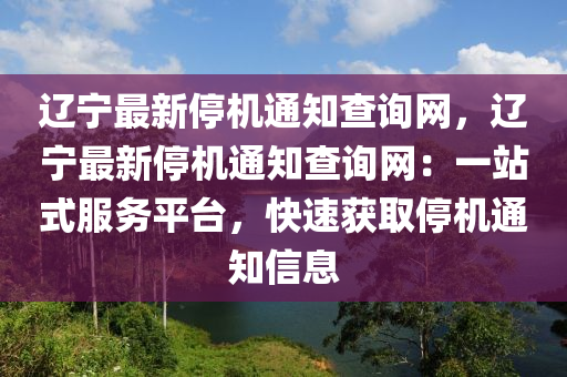 遼寧最新停機(jī)通知查詢網(wǎng)，遼寧最新停機(jī)通知查詢網(wǎng)：一站式服務(wù)平臺(tái)，快速獲取停機(jī)通知信息液壓動(dòng)力機(jī)械,元件制造