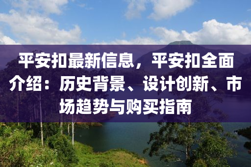 平安扣最新信息，平安扣全面介紹：歷史背景、設(shè)計(jì)創(chuàng)新、市場趨勢與購買指南液壓動(dòng)力機(jī)械,元件制造