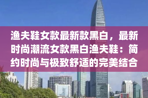 漁夫鞋女款最新款黑白，最新時(shí)尚潮流女款黑白漁夫鞋：簡約時(shí)尚與極致舒適的完美結(jié)合液壓動(dòng)力機(jī)械,元件制造