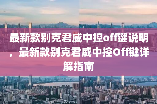 最新款別液壓動(dòng)力機(jī)械,元件制造克君威中控off鍵說(shuō)明，最新款別克君威中控Off鍵詳解指南