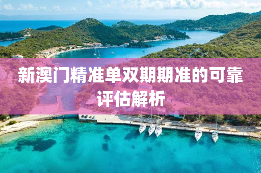 新澳門(mén)精準(zhǔn)單雙期期準(zhǔn)的可靠評(píng)估解液壓動(dòng)力機(jī)械,元件制造析
