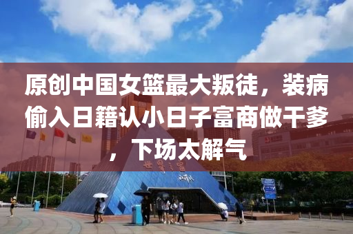 原創(chuàng)中國女籃最大叛徒，裝病偷入日籍認(rèn)小日子富商做干爹，下場(chǎng)太解氣液壓動(dòng)力機(jī)械,元件制造