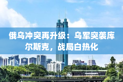 俄烏沖突再升級：烏軍突襲庫爾斯克，戰(zhàn)局白熱化液壓動力機(jī)械,元件制造