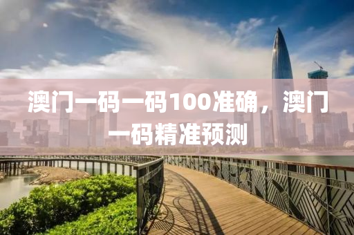 澳門一碼一碼100準(zhǔn)確，澳門一碼精準(zhǔn)預(yù)測