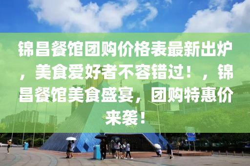 錦昌餐館團(tuán)購價(jià)格表最新出爐，美食愛好者不容錯(cuò)過！，錦昌餐館美食盛宴，團(tuán)購特惠價(jià)來襲！液壓動(dòng)力機(jī)械,元件制造