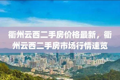 衢州云西二手房價格液壓動力機(jī)械,元件制造最新，衢州云西二手房市場行情速覽