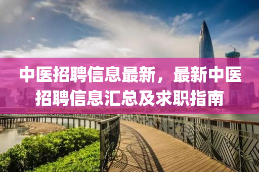 中醫(yī)招聘信息最新，最新中醫(yī)招液壓動(dòng)力機(jī)械,元件制造聘信息匯總及求職指南