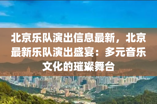 北京樂(lè)隊(duì)演出信息最新，北京最新樂(lè)隊(duì)演出盛宴：多元音樂(lè)文化的璀璨液壓動(dòng)力機(jī)械,元件制造舞臺(tái)