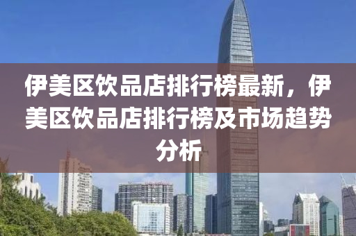 伊美區(qū)飲品店排行榜最新，伊美區(qū)飲品店排行榜及市場(chǎng)趨勢(shì)分析液壓動(dòng)力機(jī)械,元件制造
