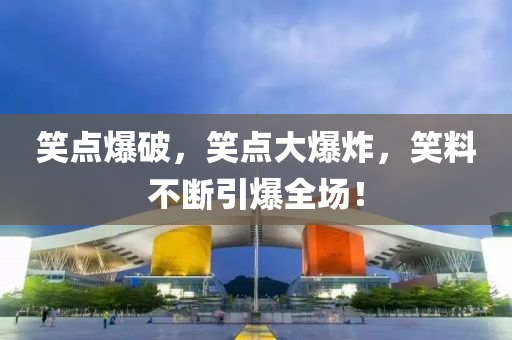 笑點(diǎn)爆破，笑點(diǎn)大爆炸，笑料不斷引爆全場(chǎng)！液壓動(dòng)力機(jī)械,元件制造